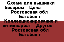 Схема для вышивки бисером › Цена ­ 1 000 - Ростовская обл., Батайск г. Коллекционирование и антиквариат » Другое   . Ростовская обл.,Батайск г.